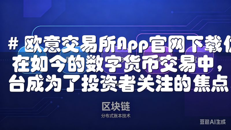 # 欧意交易所App官网下载优点：安全便捷，助你交易无忧 在如今的数字货币交易中，如何选择一个安全、便捷的交易平台成为了投资者关注的焦点。