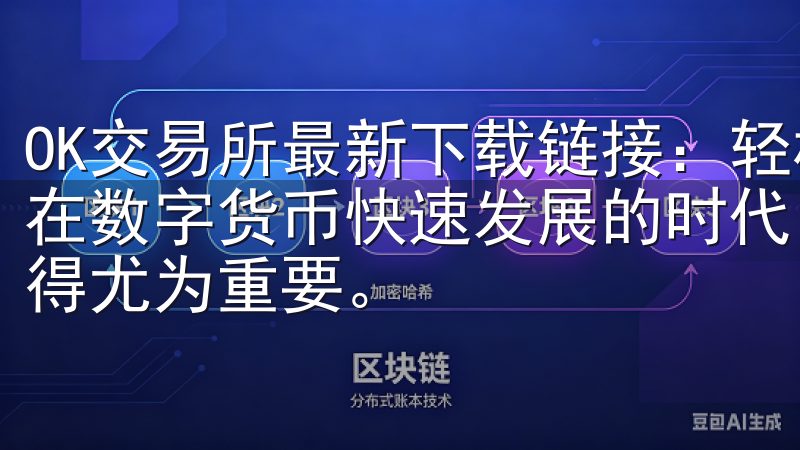OK交易所最新下载链接：轻松获取最新版本，开启投资之旅 在数字货币快速发展的时代，选择一个安全、便捷的交易平台显得尤为重要。